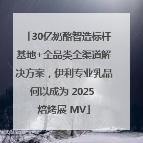 30亿奶酪智造标杆基地+全品类全渠道解决方案，伊利专业乳品何以成为 2025 焙烤展 MV