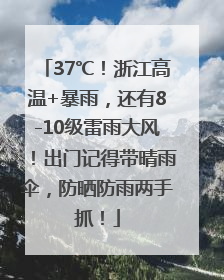 37℃！浙江高温+暴雨，还有8-10级雷雨大风！出门记得带晴雨伞，防晒防雨两手抓！
