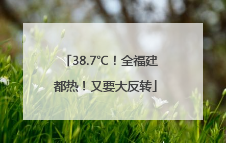 38.7℃！全福建都热！又要大反转