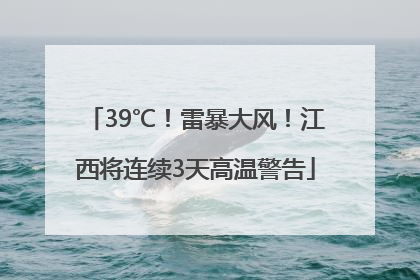 39℃！雷暴大风！江西将连续3天高温警告