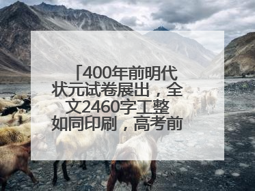 400年前明代状元试卷展出，全文2460字工整如同印刷，高考前预约参观火爆