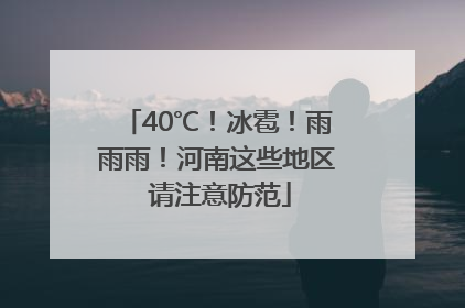 40℃！冰雹！雨雨雨！河南这些地区 请注意防范