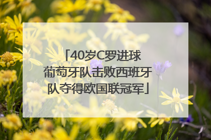 40岁C罗进球 葡萄牙队击败西班牙队夺得欧国联冠军