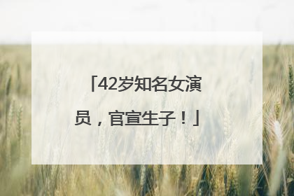 42岁知名女演员，官宣生子！
