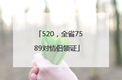 520，全省7589对情侣领证