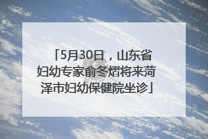 5月30日，山东省妇幼专家俞冬熠将来菏泽市妇幼保健院坐诊