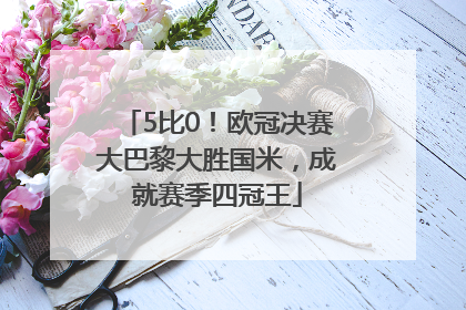 5比0！欧冠决赛大巴黎大胜国米，成就赛季四冠王