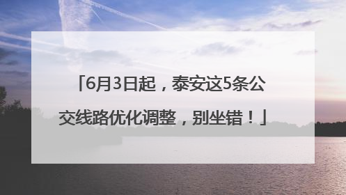 6月3日起，泰安这5条公交线路优化调整，别坐错！