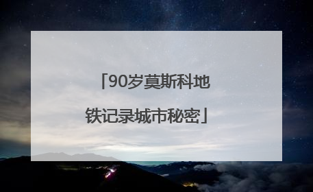 90岁莫斯科地铁记录城市秘密