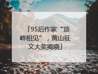 95后作家“顶峰相见”，黄山征文大奖揭晓