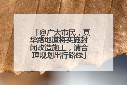 @广大市民，真华路地道将实施封闭改造施工，请合理规划出行路线