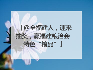 @全福建人，速来抽奖，赢福建粮洽会特色“粮品”
