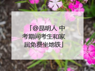 @昆明人 中考期间考生和家属免费坐地铁