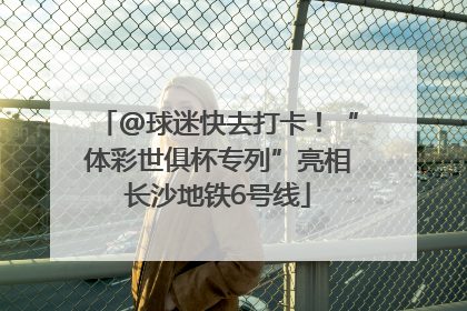@球迷快去打卡！“体彩世俱杯专列”亮相长沙地铁6号线