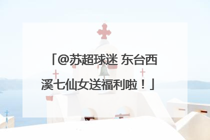 @苏超球迷 东台西溪七仙女送福利啦！