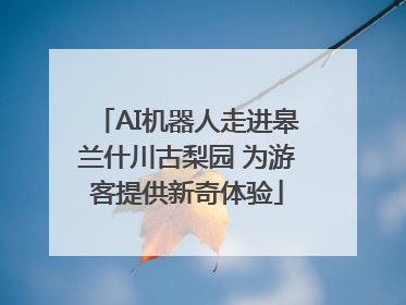 AI机器人走进皋兰什川古梨园 为游客提供新奇体验