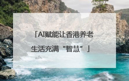 AI赋能让香港养老生活充满“智慧”