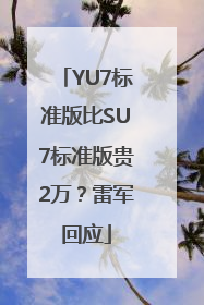 YU7标准版比SU7标准版贵2万？雷军回应